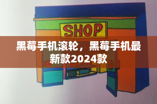 黑莓手机滚轮，黑莓手机最新款2024款-第1张图片-星选测评