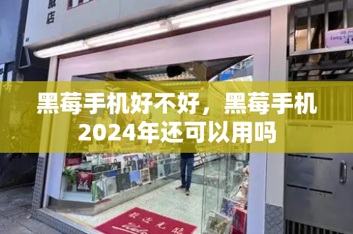 黑莓手机好不好，黑莓手机2024年还可以用吗