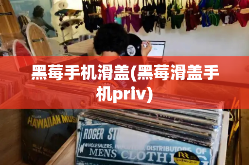 黑莓手机滑盖(黑莓滑盖手机priv)-第1张图片-星选测评