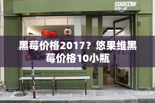 黑莓价格2017？悠果维黑莓价格10小瓶-第1张图片-星选测评