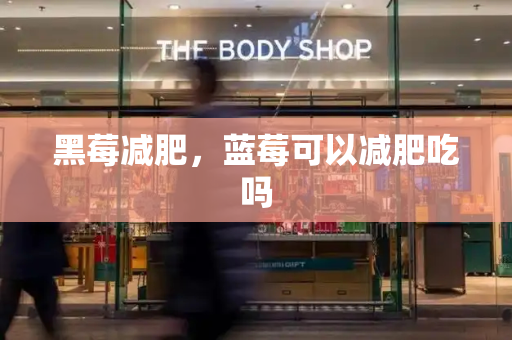 黑莓减肥，蓝莓可以减肥吃吗