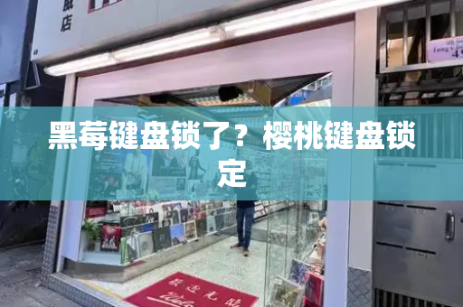 黑莓键盘锁了？樱桃键盘锁定