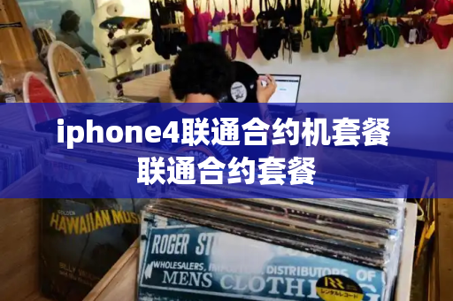 iphone4联通合约机套餐 联通合约套餐