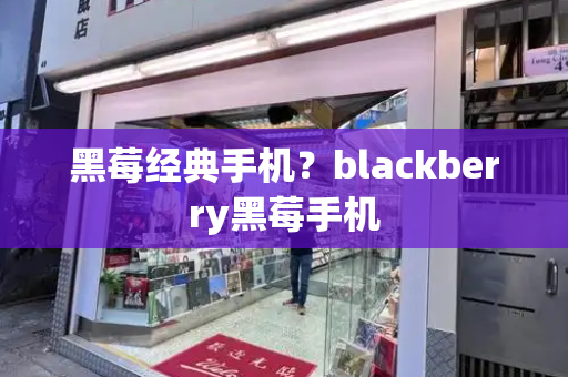 黑莓经典手机？blackberry黑莓手机-第1张图片-星选测评