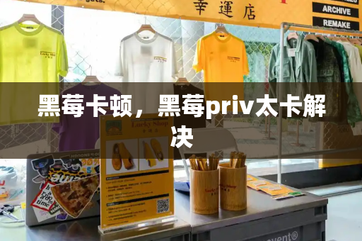 黑莓卡顿，黑莓priv太卡解决