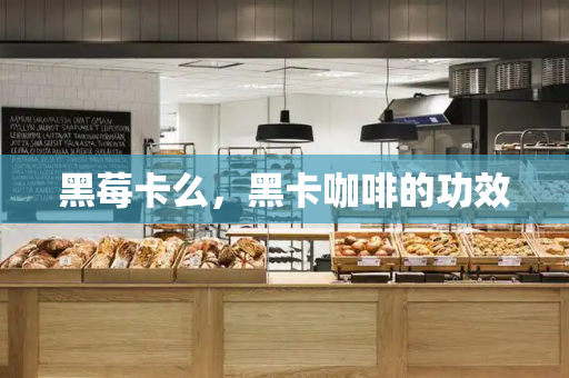 黑莓卡么，黑卡咖啡的功效