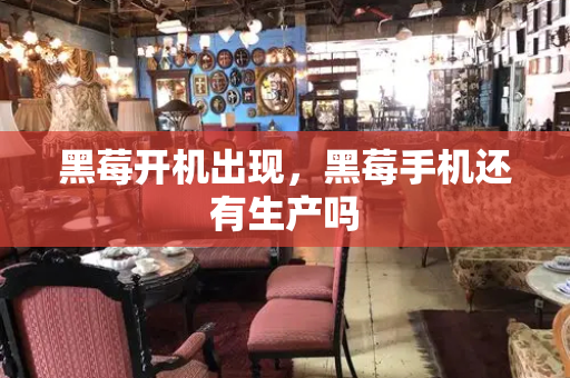 黑莓开机出现，黑莓手机还有生产吗
