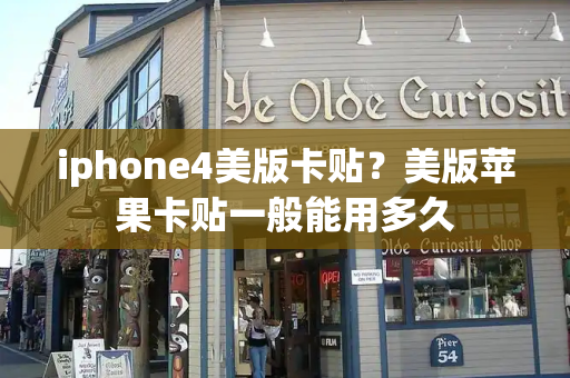 iphone4美版卡贴？美版苹果卡贴一般能用多久