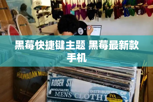 黑莓快捷键主题 黑莓最新款手机