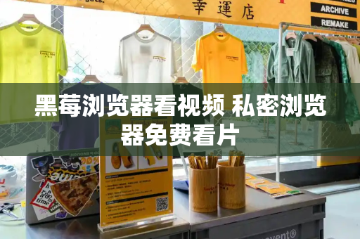 黑莓浏览器看视频 私密浏览器免费看片-第1张图片-星选测评