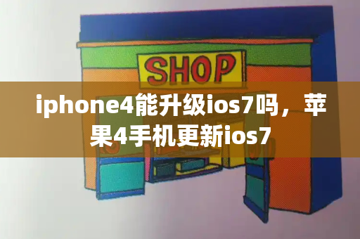 iphone4能升级ios7吗，苹果4手机更新ios7