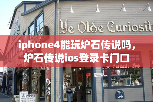 iphone4能玩炉石传说吗，炉石传说ios登录卡门口