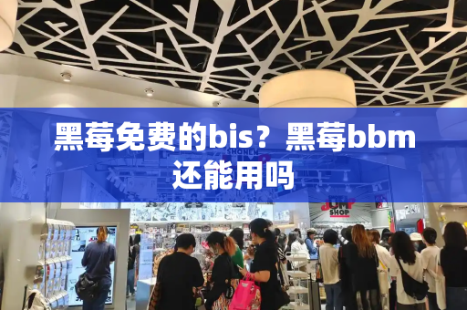 黑莓免费的bis？黑莓bbm还能用吗-第1张图片-星选测评