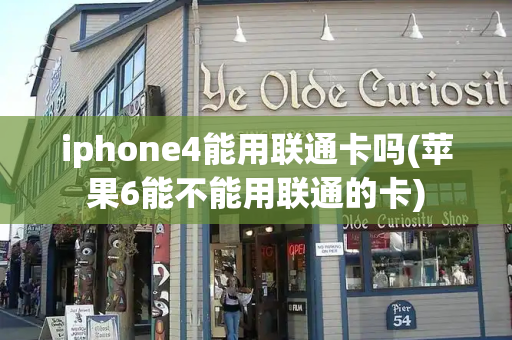 iphone4能用联通卡吗(苹果6能不能用联通的卡)