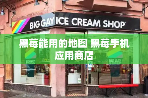 黑莓能用的地图 黑莓手机应用商店