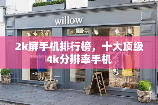 2k屏手机排行榜，十大顶级4k分辨率手机
