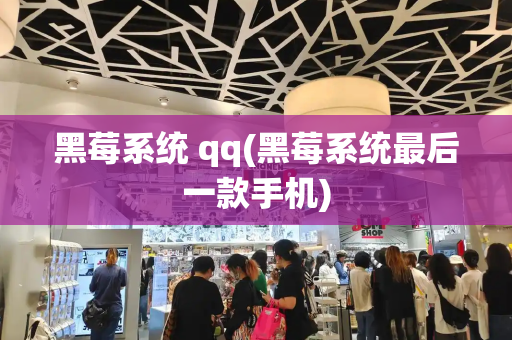 黑莓系统 qq(黑莓系统最后一款手机)-第1张图片-星选测评