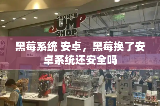 黑莓系统 安卓，黑莓换了安卓系统还安全吗