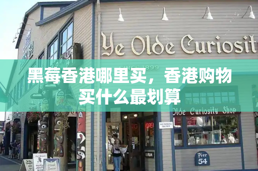 黑莓香港哪里买，香港购物买什么最划算