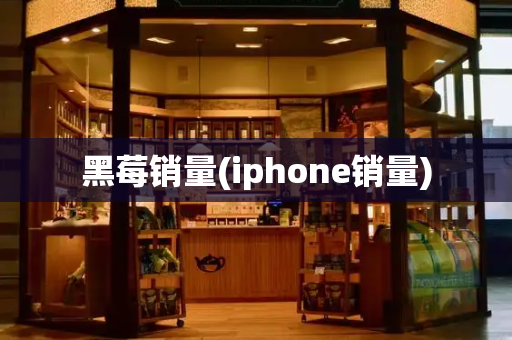 黑莓销量(iphone销量)