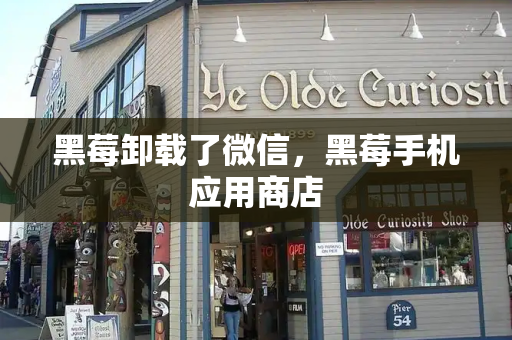 黑莓卸载了微信，黑莓手机应用商店