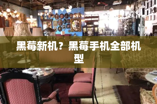 黑莓新机？黑莓手机全部机型
