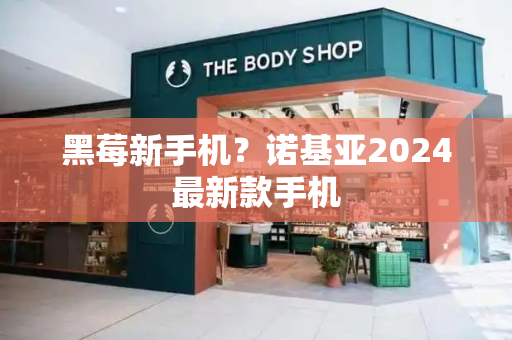 黑莓新手机？诺基亚2024最新款手机