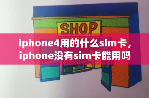 iphone4用的什么sim卡，iphone没有sim卡能用吗