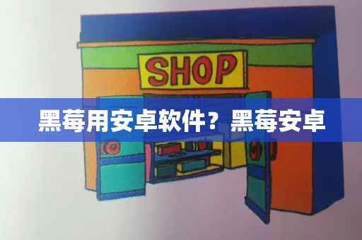 黑莓用安卓软件？黑莓安卓