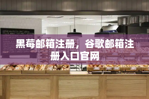 黑莓邮箱注册，谷歌邮箱注册入口官网