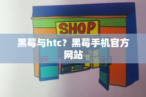 黑莓与htc？黑莓手机官方网站-第1张图片-星选测评