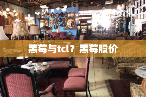 黑莓与tcl？黑莓股价
