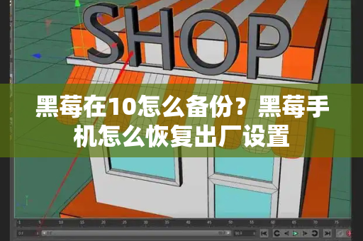 黑莓在10怎么备份？黑莓手机怎么恢复出厂设置-第1张图片-星选测评
