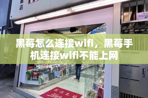 黑莓怎么连接wifi，黑莓手机连接wifi不能上网