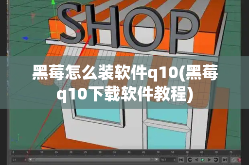 黑莓怎么装软件q10(黑莓q10下载软件教程)