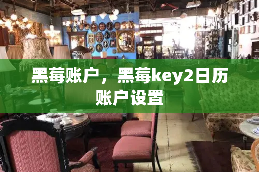 黑莓账户，黑莓key2日历账户设置
