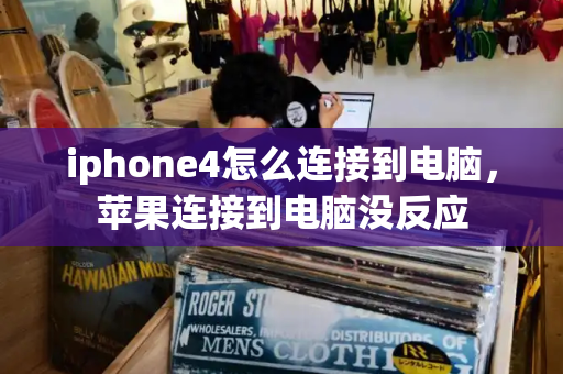 iphone4怎么连接到电脑，苹果连接到电脑没反应