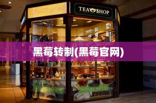 黑莓转制(黑莓官网)