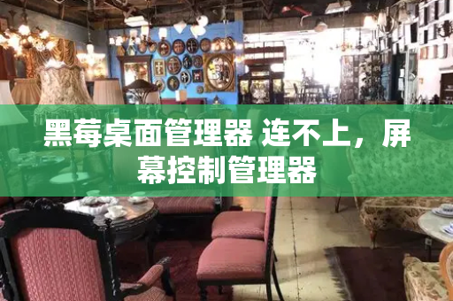 黑莓桌面管理器 连不上，屏幕控制管理器