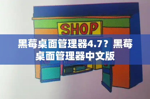 黑莓桌面管理器4.7？黑莓桌面管理器中文版-第1张图片-星选测评