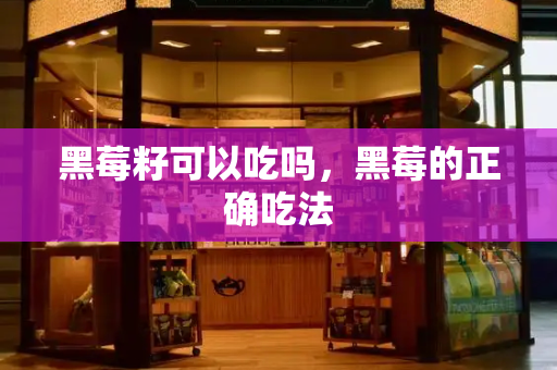 黑莓籽可以吃吗，黑莓的正确吃法