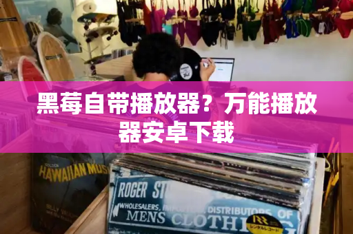 黑莓自带播放器？万能播放器安卓下载