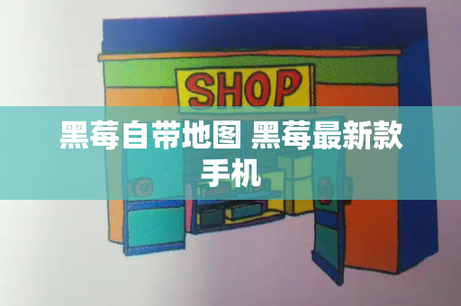 黑莓自带地图 黑莓最新款手机