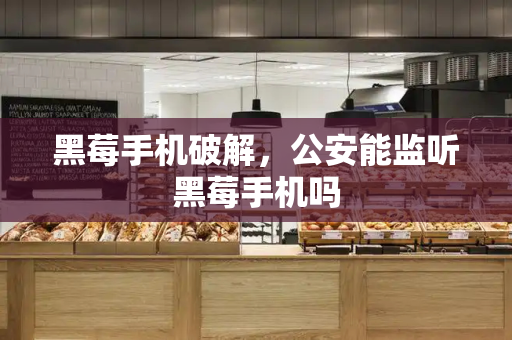 黑莓手机破解，公安能监听黑莓手机吗