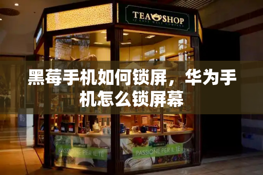 黑莓手机如何锁屏，华为手机怎么锁屏幕
