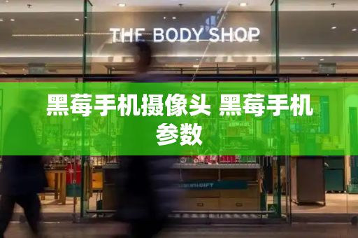 黑莓手机摄像头 黑莓手机参数