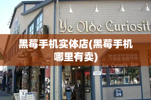 黑莓手机实体店(黑莓手机哪里有卖)-第1张图片-星选测评