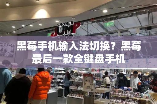 黑莓手机输入法切换？黑莓最后一款全键盘手机