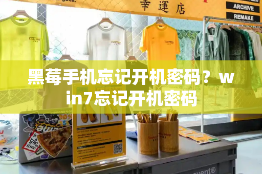 黑莓手机忘记开机密码？win7忘记开机密码