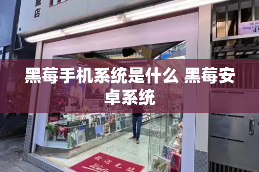 黑莓手机系统是什么 黑莓安卓系统
